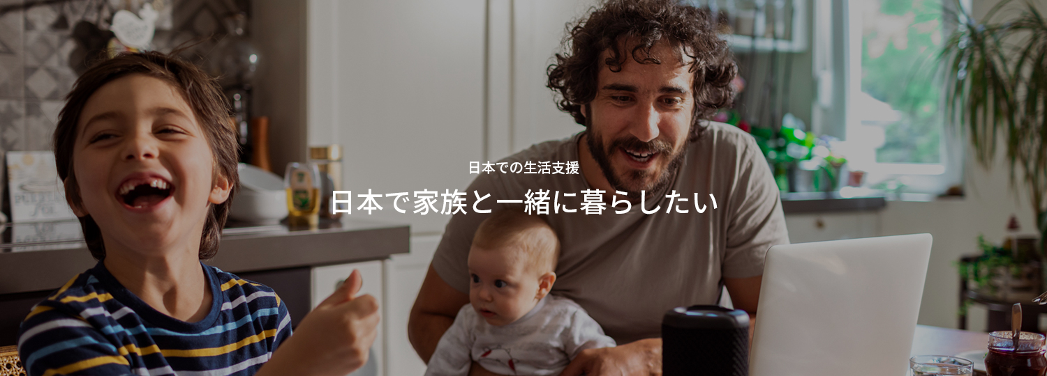 日本での生活支援 日本で家族と一緒に暮らしたい